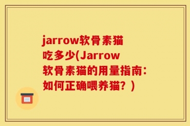 jarrow软骨素猫吃多少(Jarrow软骨素猫的用量指南：如何正确喂养猫？)