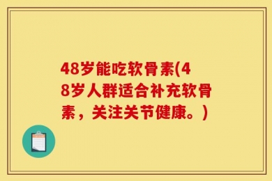 48岁能吃软骨素(48岁人群适合补充软骨素，关注关节健康。)