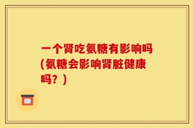 一个肾吃氨糖有影响吗(氨糖会影响肾脏健康吗？)