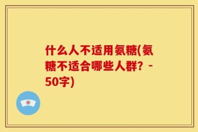 什么人不适用氨糖(氨糖不适合哪些人群？-50字)