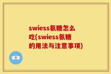 swiess氨糖怎么吃(swiess氨糖的用法与注意事项)