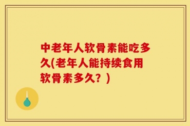 中老年人软骨素能吃多久(老年人能持续食用软骨素多久？)