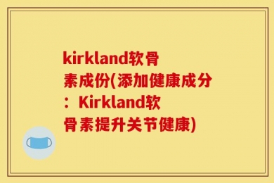 kirkland软骨素成份(添加健康成分：Kirkland软骨素提升关节健康)