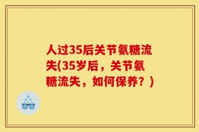人过35后关节氨糖流失(35岁后，关节氨糖流失，如何保养？)