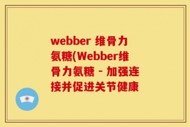 webber 维骨力氨糖(Webber维骨力氨糖 - 加强连接并促进关节健康