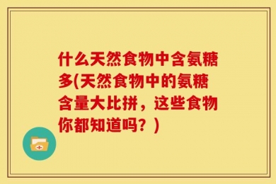 什么天然食物中含氨糖多(天然食物中的氨糖含量大比拼，这些食物你都知道吗？)