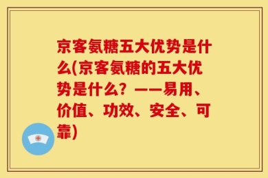 京客氨糖五大优势是什么(京客氨糖的五大优势是什么？——易用、价值、功效、安全、可靠)