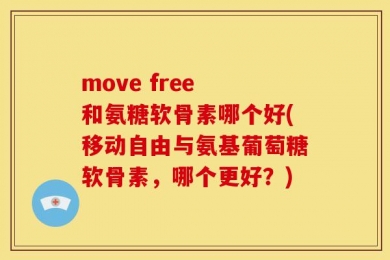 move free 和氨糖软骨素哪个好(移动自由与氨基葡萄糖软骨素，哪个更好？)