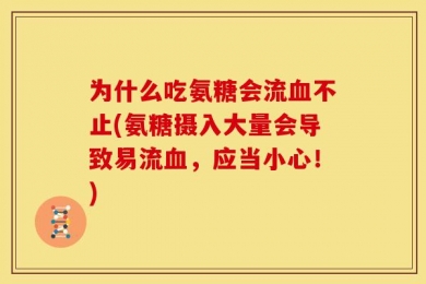 为什么吃氨糖会流血不止(氨糖摄入大量会导致易流血，应当小心！)