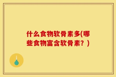 什么食物软骨素多(哪些食物富含软骨素？)