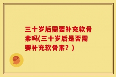 三十岁后需要补充软骨素吗(三十岁后是否需要补充软骨素？)