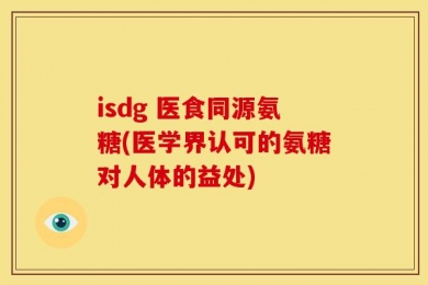 isdg 医食同源氨糖(医学界认可的氨糖对人体的益处)