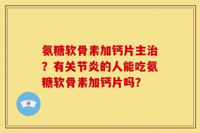 氨糖软骨素加钙片主治？有关节炎的人能吃氨糖软骨素加钙片吗？