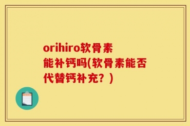 orihiro软骨素能补钙吗(软骨素能否代替钙补充？)