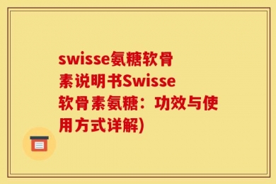 swisse氨糖软骨素说明书Swisse软骨素氨糖：功效与使用方式详解)
