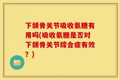 下颌骨关节吸收氨糖有用吗(吸收氨糖是否对下颌骨关节综合症有效？)