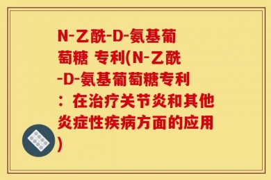 N-乙酰-D-氨基葡萄糖 专利(N-乙酰-D-氨基葡萄糖专利：在治疗关节炎和其他炎症性疾病方面的应用)