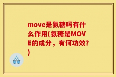 move是氨糖吗有什么作用(氨糖是MOVE的成分，有何功效？)