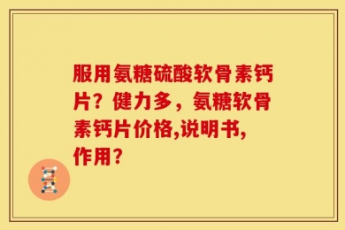 服用氨糖硫酸软骨素钙片？健力多，氨糖软骨素钙片价格,说明书,作用？