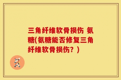 三角纤维软骨损伤 氨糖(氨糖能否修复三角纤维软骨损伤？)