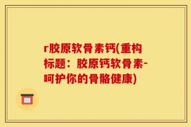 r胶原软骨素钙(重构标题：胶原钙软骨素-呵护你的骨骼健康)