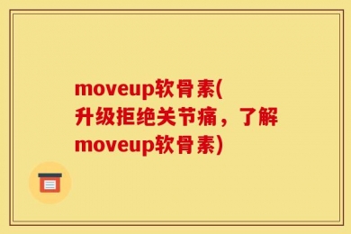 moveup软骨素(升级拒绝关节痛，了解moveup软骨素)
