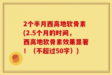 2个半月西高地软骨素(2.5个月的时间，西高地软骨素效果显著！（不超过50字）)