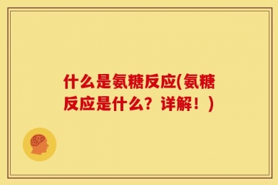 什么是氨糖反应(氨糖反应是什么？详解！)