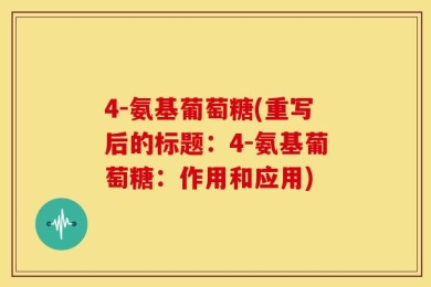 4-氨基葡萄糖(重写后的标题：4-氨基葡萄糖：作用和应用)