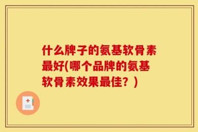 什么牌子的氨基软骨素最好(哪个品牌的氨基软骨素效果最佳？)