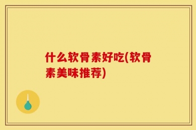 什么软骨素好吃(软骨素美味推荐)