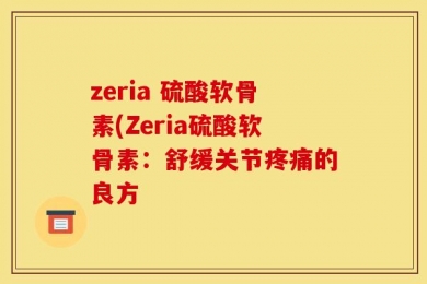 zeria 硫酸软骨素(Zeria硫酸软骨素：舒缓关节疼痛的良方