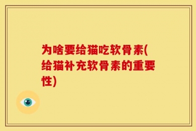 为啥要给猫吃软骨素(给猫补充软骨素的重要性)