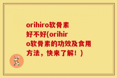 orihiro软骨素好不好(orihiro软骨素的功效及食用方法，快来了解！)