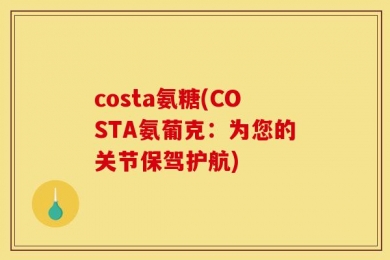 costa氨糖(COSTA氨葡克：为您的关节保驾护航)