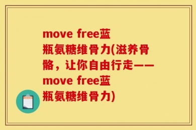 move free蓝瓶氨糖维骨力(滋养骨骼，让你自由行走——move free蓝瓶氨糖维骨力)