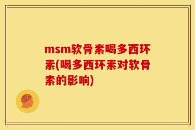 msm软骨素喝多西环素(喝多西环素对软骨素的影响)