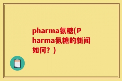 pharma氨糖(Pharma氨糖的新闻如何？)