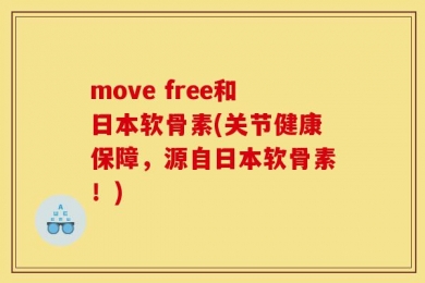 move free和日本软骨素(关节健康保障，源自日本软骨素！)