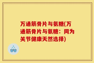 万通筋骨片与氨糖(万通筋骨片与氨糖：同为关节健康天然选择)