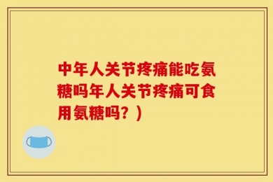 中年人关节疼痛能吃氨糖吗年人关节疼痛可食用氨糖吗？)