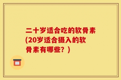二十岁适合吃的软骨素(20岁适合摄入的软骨素有哪些？)