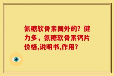 氨糖软骨素国外的？健力多，氨糖软骨素钙片价格,说明书,作用？