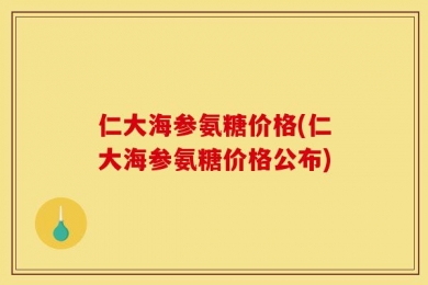 仁大海参氨糖价格(仁大海参氨糖价格公布)