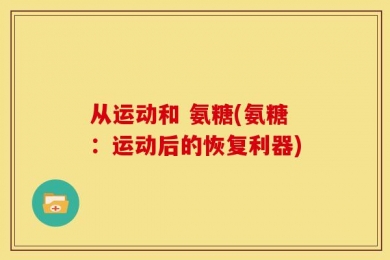 从运动和 氨糖(氨糖：运动后的恢复利器)