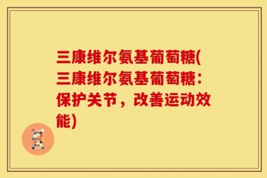 三康维尔氨基葡萄糖(三康维尔氨基葡萄糖：保护关节，改善运动效能)