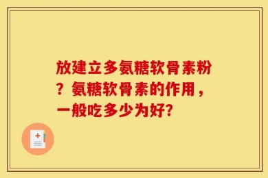 放建立多氨糖软骨素粉？氨糖软骨素的作用，一般吃多少为好？