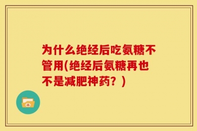 为什么绝经后吃氨糖不管用(绝经后氨糖再也不是减肥神药？)