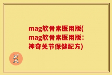 mag软骨素医用版(mag软骨素医用版：神奇关节保健配方)