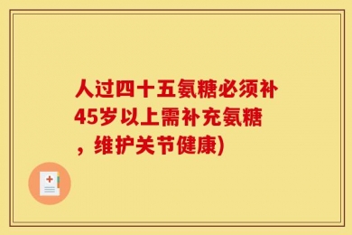人过四十五氨糖必须补45岁以上需补充氨糖，维护关节健康)